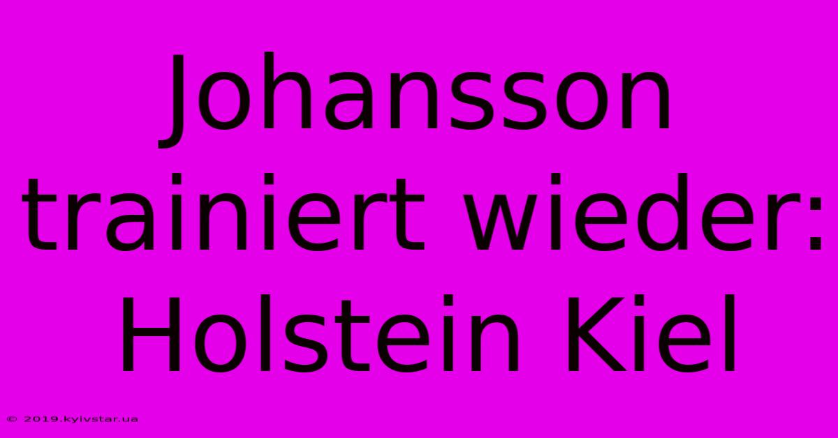 Johansson Trainiert Wieder: Holstein Kiel