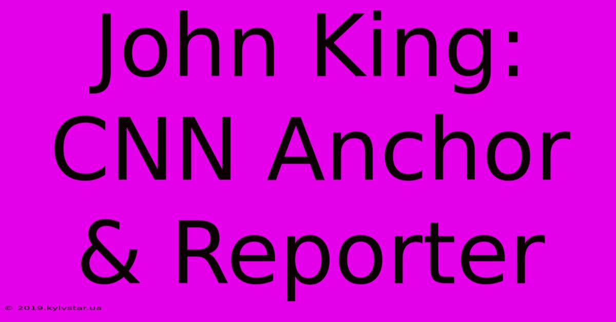 John King: CNN Anchor & Reporter