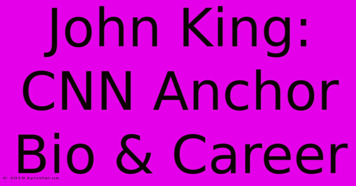 John King: CNN Anchor Bio & Career