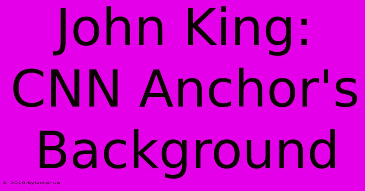 John King: CNN Anchor's Background