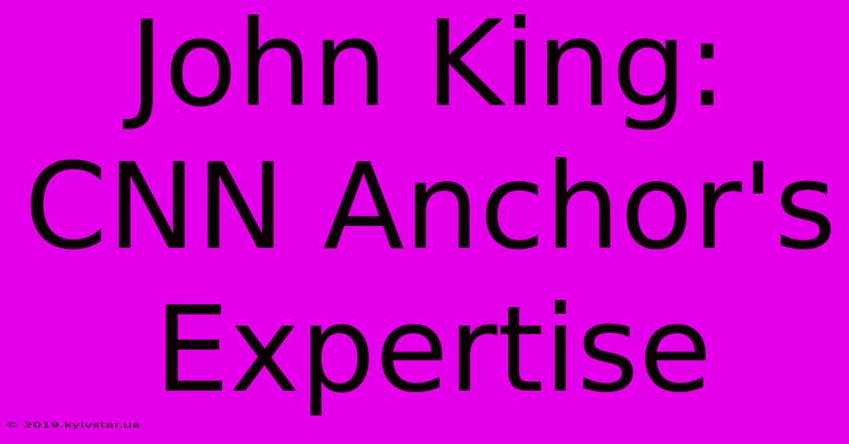 John King: CNN Anchor's Expertise 