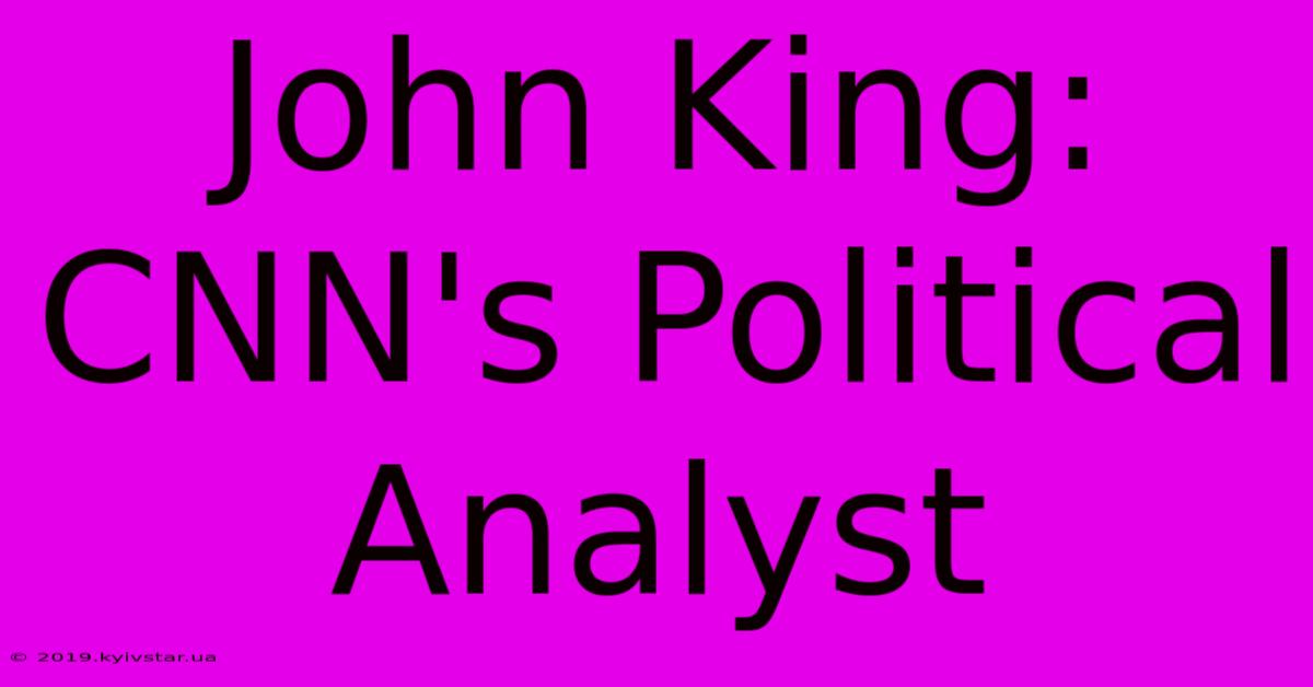 John King: CNN's Political Analyst