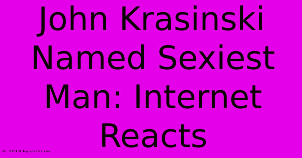 John Krasinski Named Sexiest Man: Internet Reacts