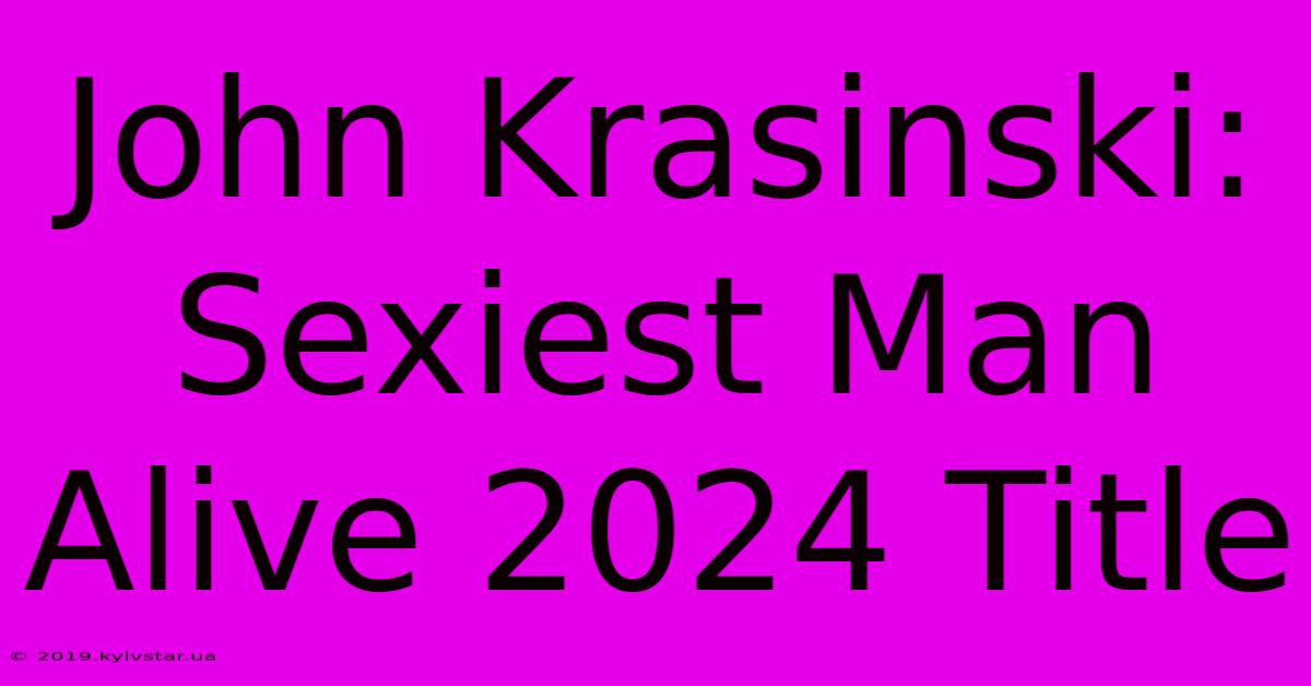 John Krasinski: Sexiest Man Alive 2024 Title