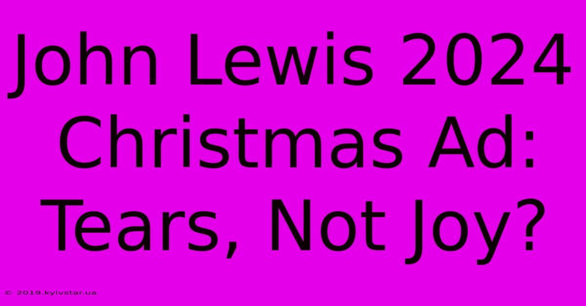 John Lewis 2024 Christmas Ad: Tears, Not Joy?