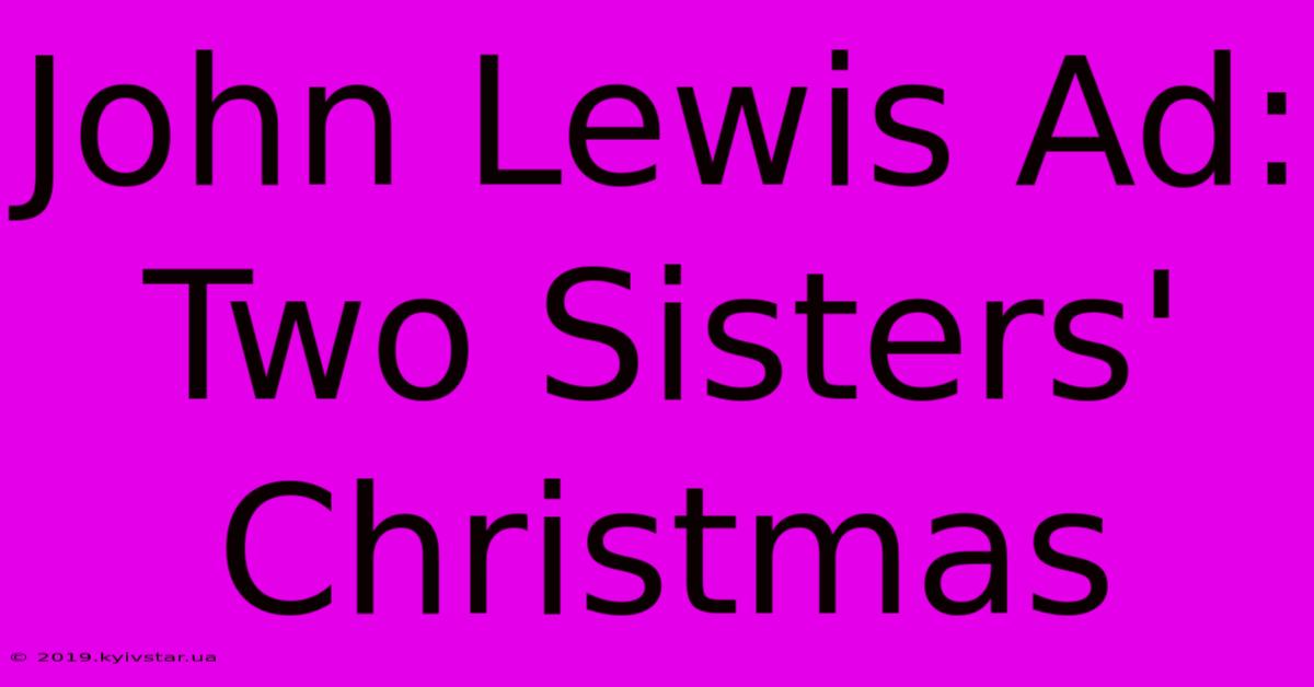 John Lewis Ad: Two Sisters' Christmas 