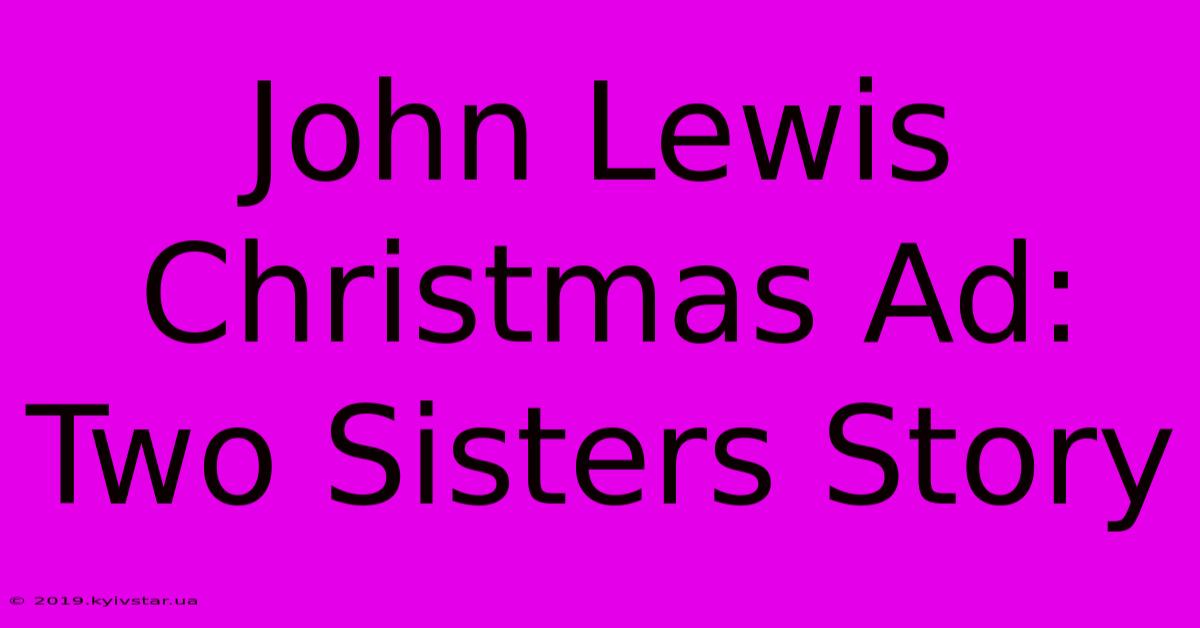 John Lewis Christmas Ad: Two Sisters Story