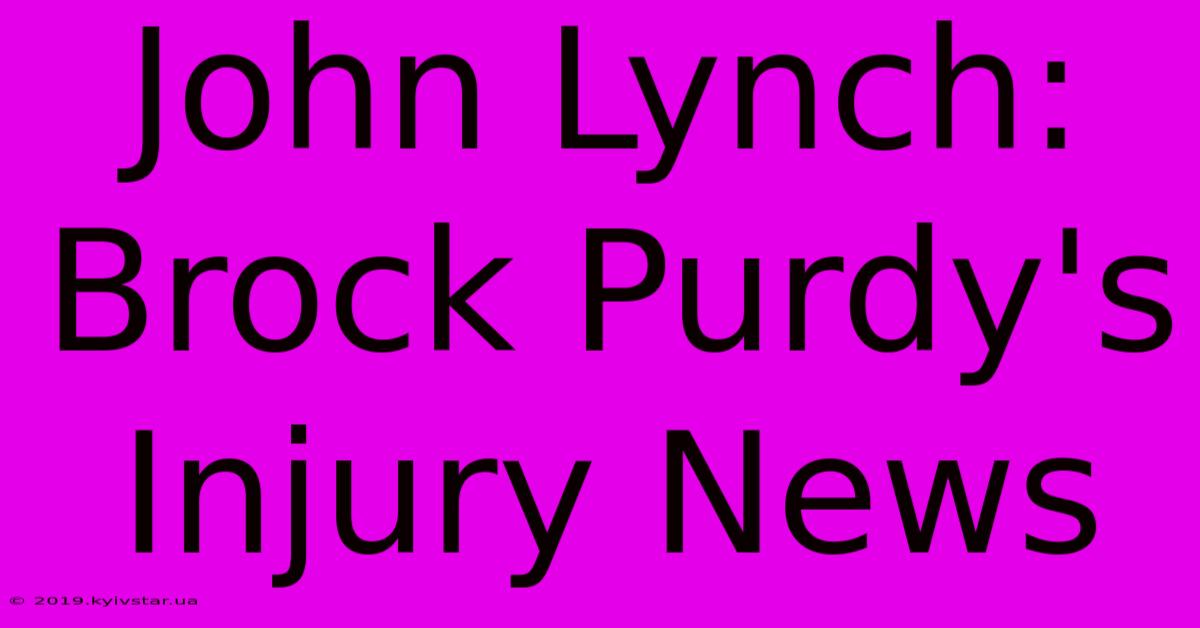 John Lynch: Brock Purdy's Injury News