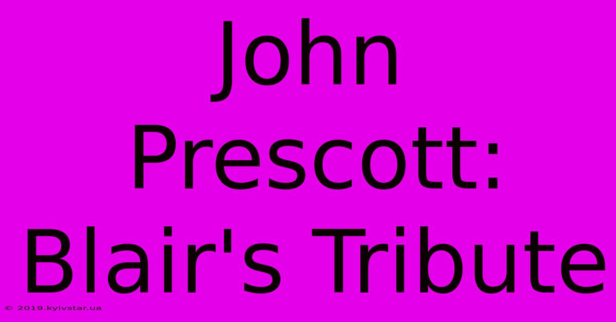 John Prescott: Blair's Tribute