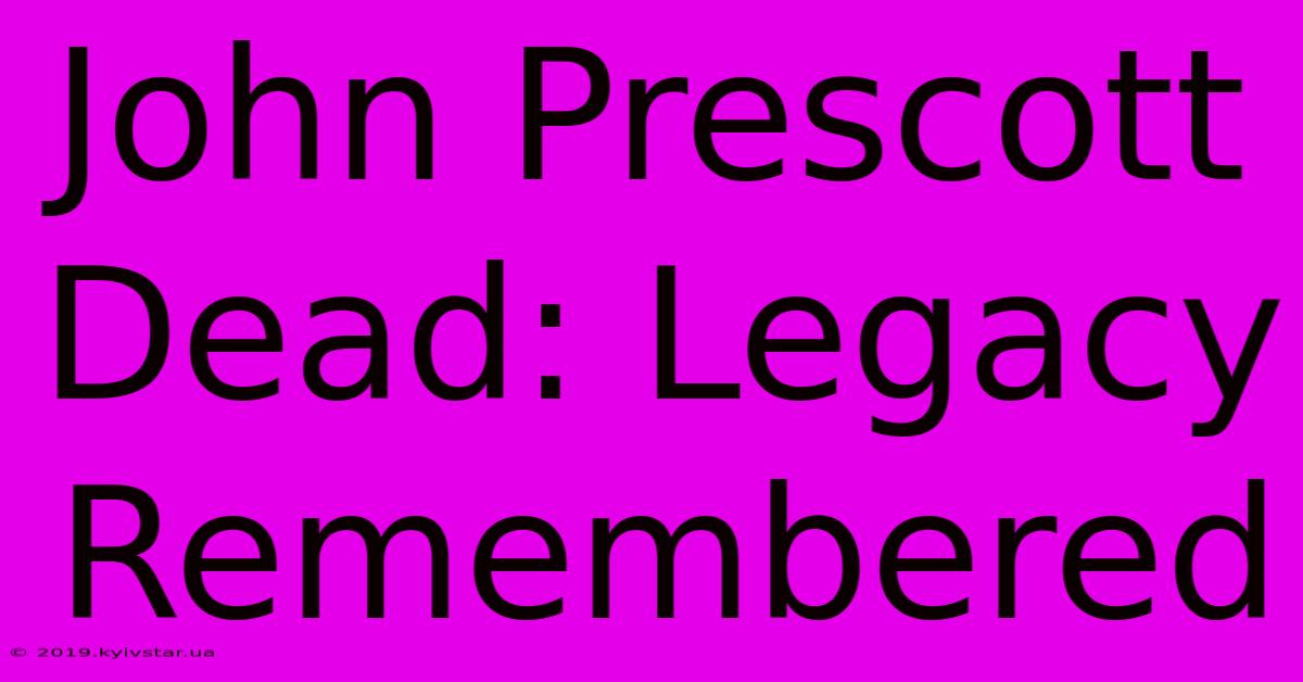 John Prescott Dead: Legacy Remembered