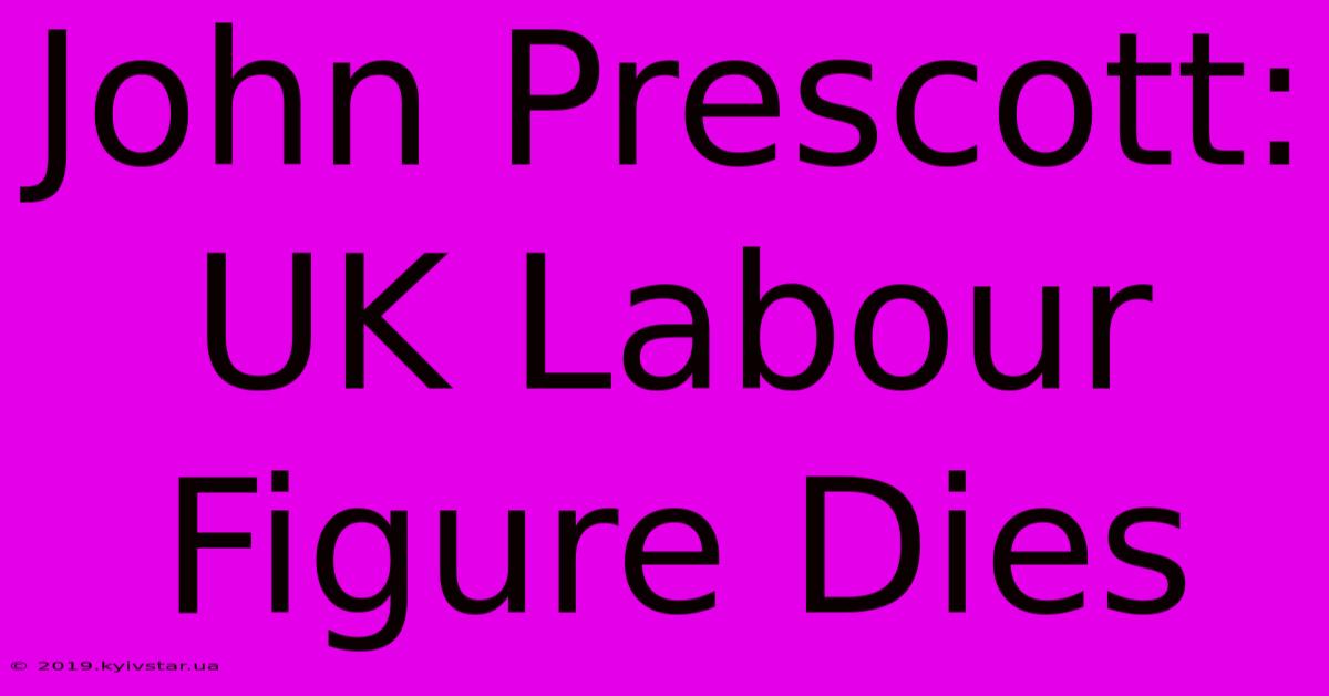 John Prescott: UK Labour Figure Dies