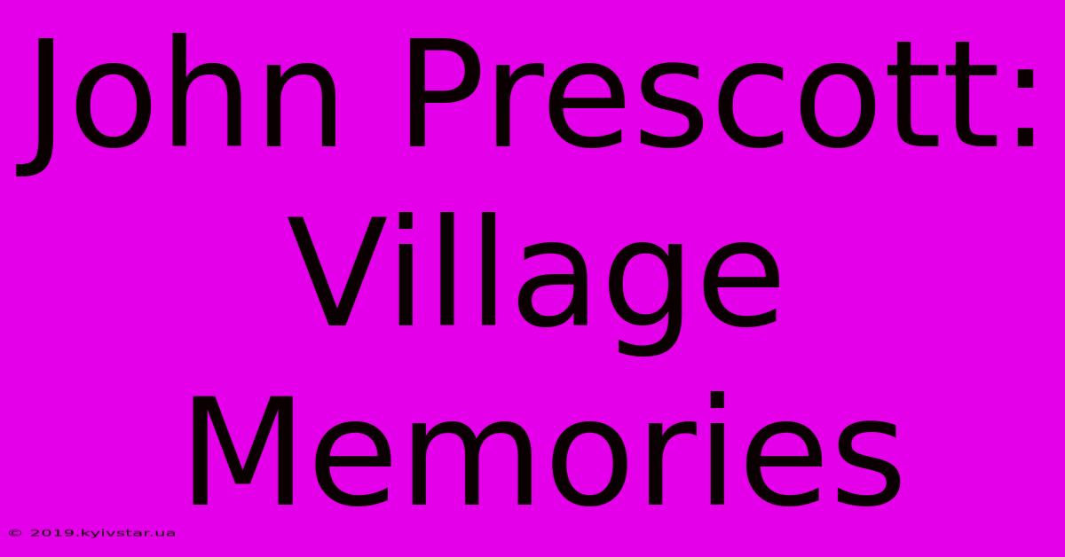 John Prescott: Village Memories