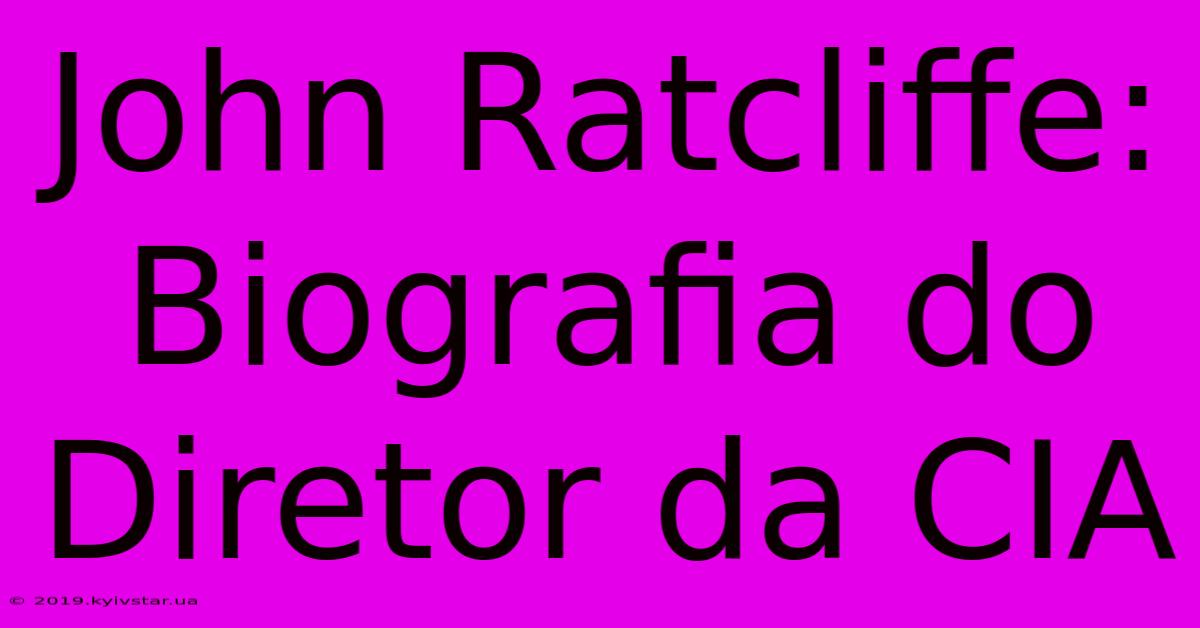 John Ratcliffe: Biografia Do Diretor Da CIA 