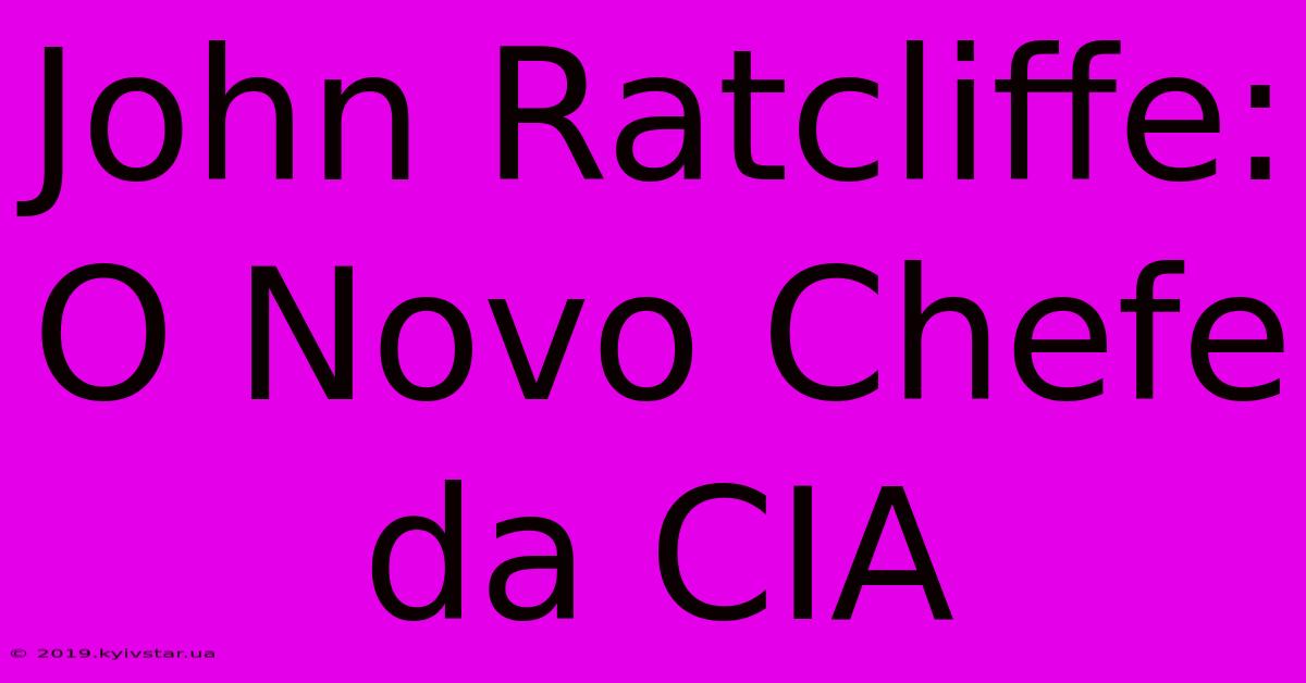 John Ratcliffe: O Novo Chefe Da CIA