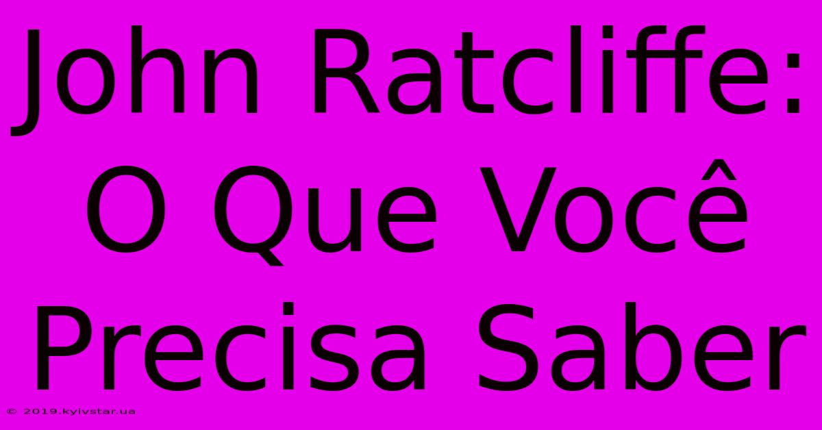 John Ratcliffe: O Que Você Precisa Saber 