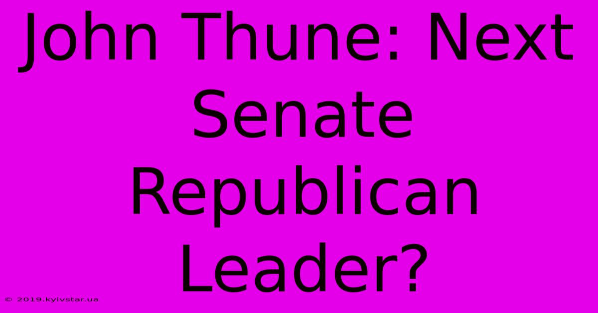 John Thune: Next Senate Republican Leader?