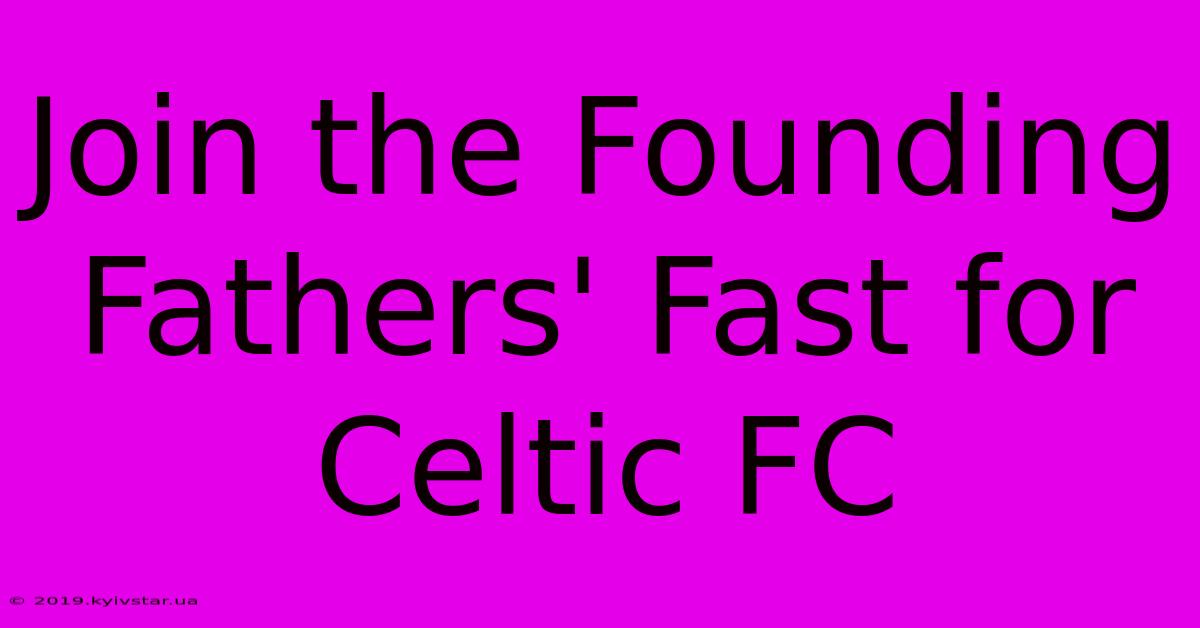 Join The Founding Fathers' Fast For Celtic FC