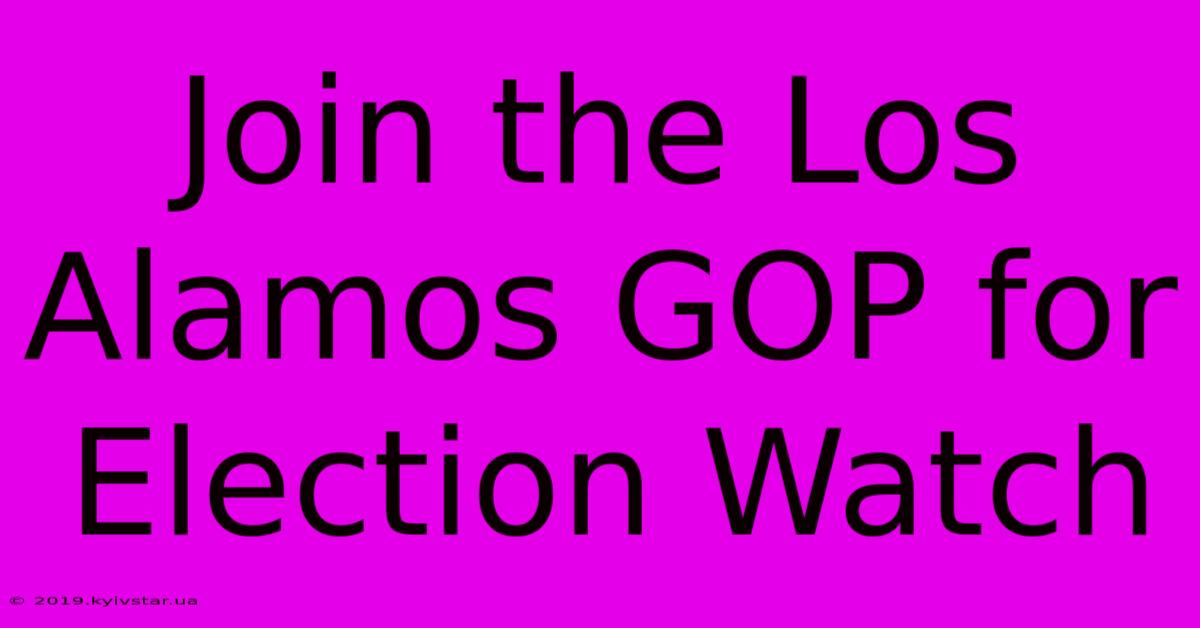 Join The Los Alamos GOP For Election Watch 