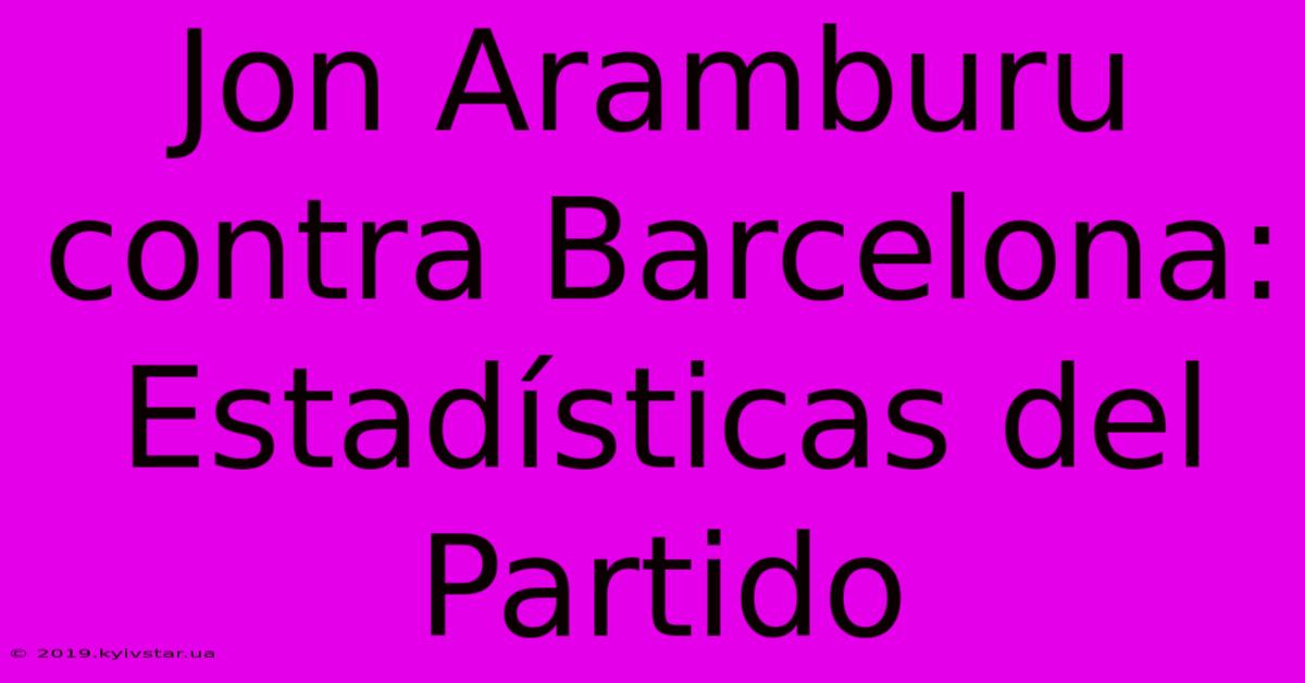 Jon Aramburu Contra Barcelona: Estadísticas Del Partido