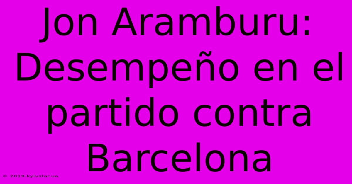 Jon Aramburu: Desempeño En El Partido Contra Barcelona