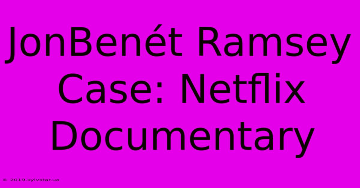 JonBenét Ramsey Case: Netflix Documentary