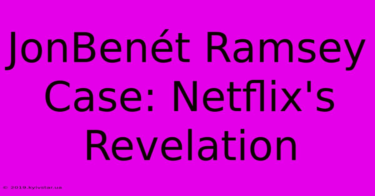 JonBenét Ramsey Case: Netflix's Revelation