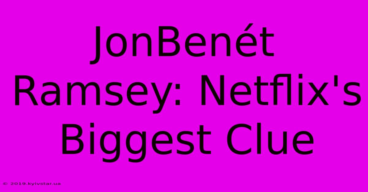 JonBenét Ramsey: Netflix's Biggest Clue