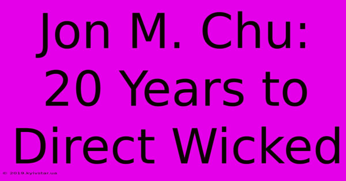 Jon M. Chu: 20 Years To Direct Wicked