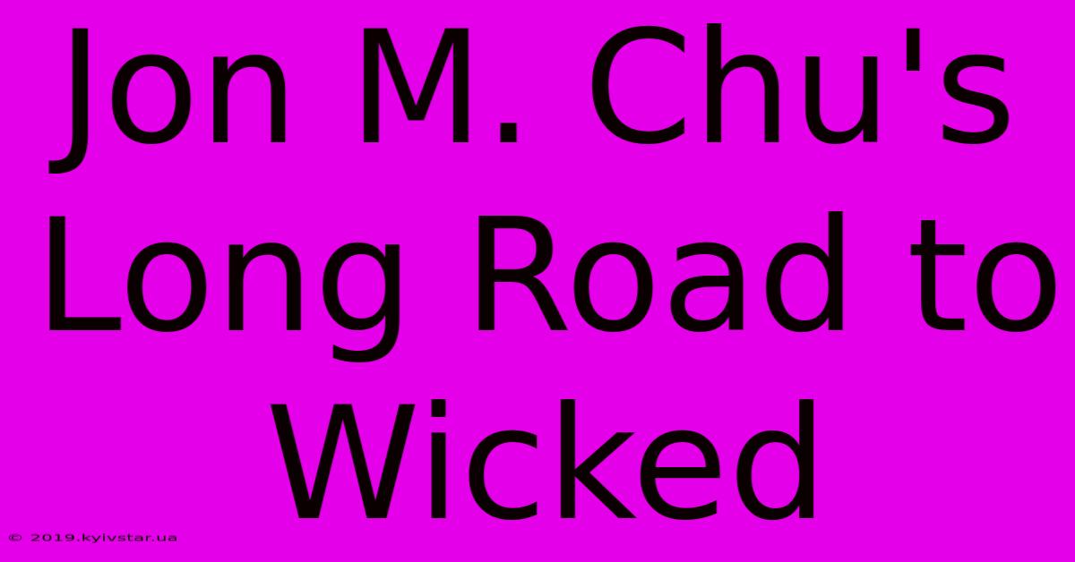 Jon M. Chu's Long Road To Wicked