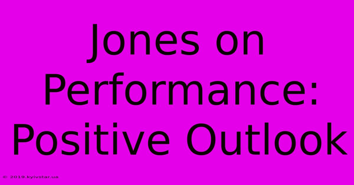 Jones On Performance: Positive Outlook