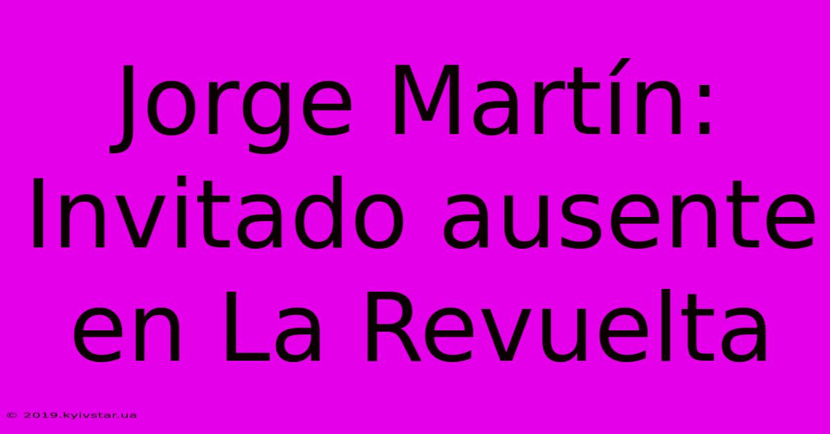 Jorge Martín: Invitado Ausente En La Revuelta