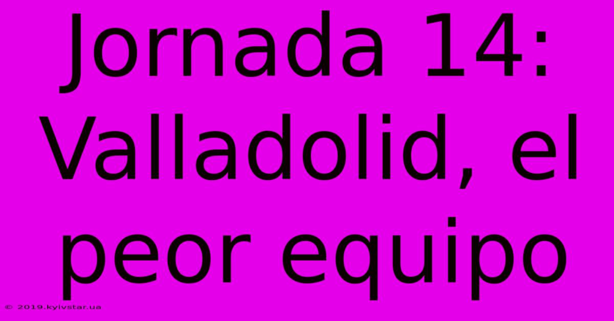 Jornada 14: Valladolid, El Peor Equipo