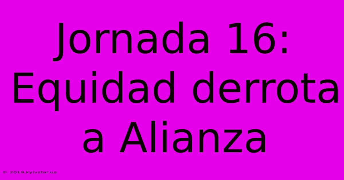 Jornada 16: Equidad Derrota A Alianza