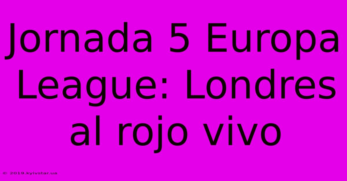 Jornada 5 Europa League: Londres Al Rojo Vivo