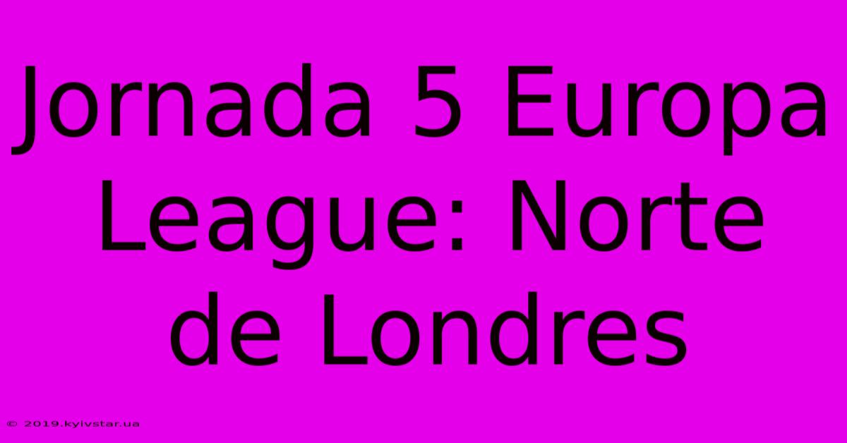 Jornada 5 Europa League: Norte De Londres