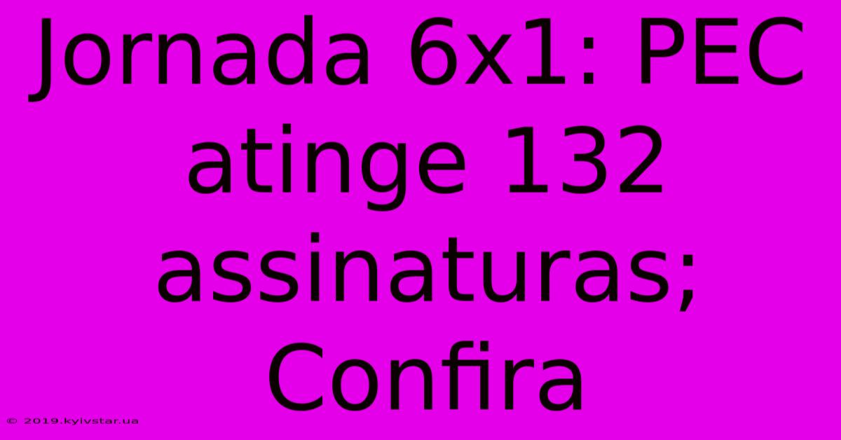 Jornada 6x1: PEC Atinge 132 Assinaturas; Confira