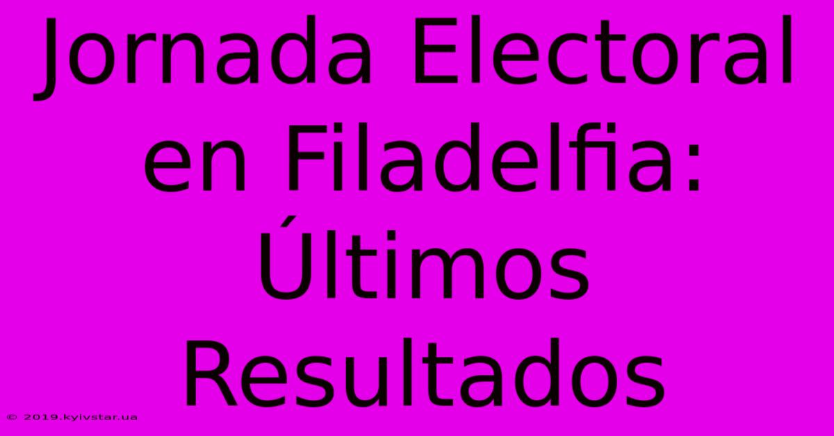 Jornada Electoral En Filadelfia: Últimos Resultados