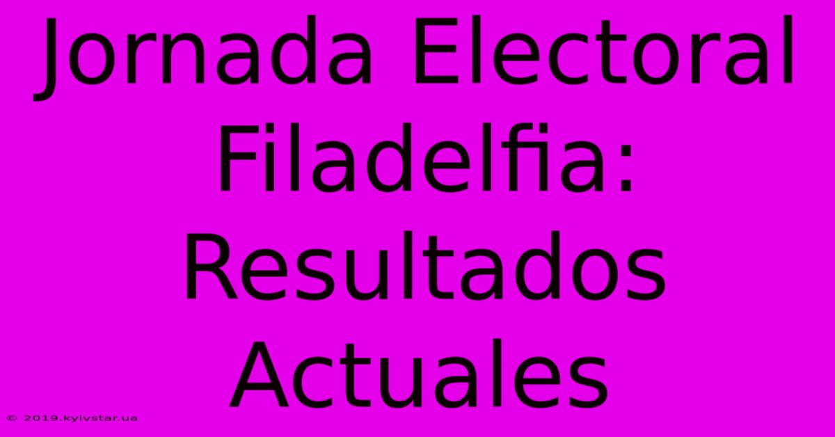 Jornada Electoral Filadelfia: Resultados Actuales 