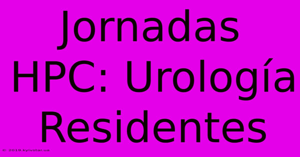 Jornadas HPC: Urología Residentes