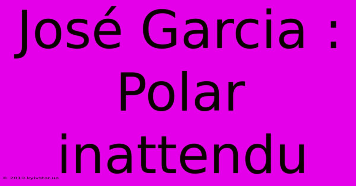 José Garcia : Polar Inattendu