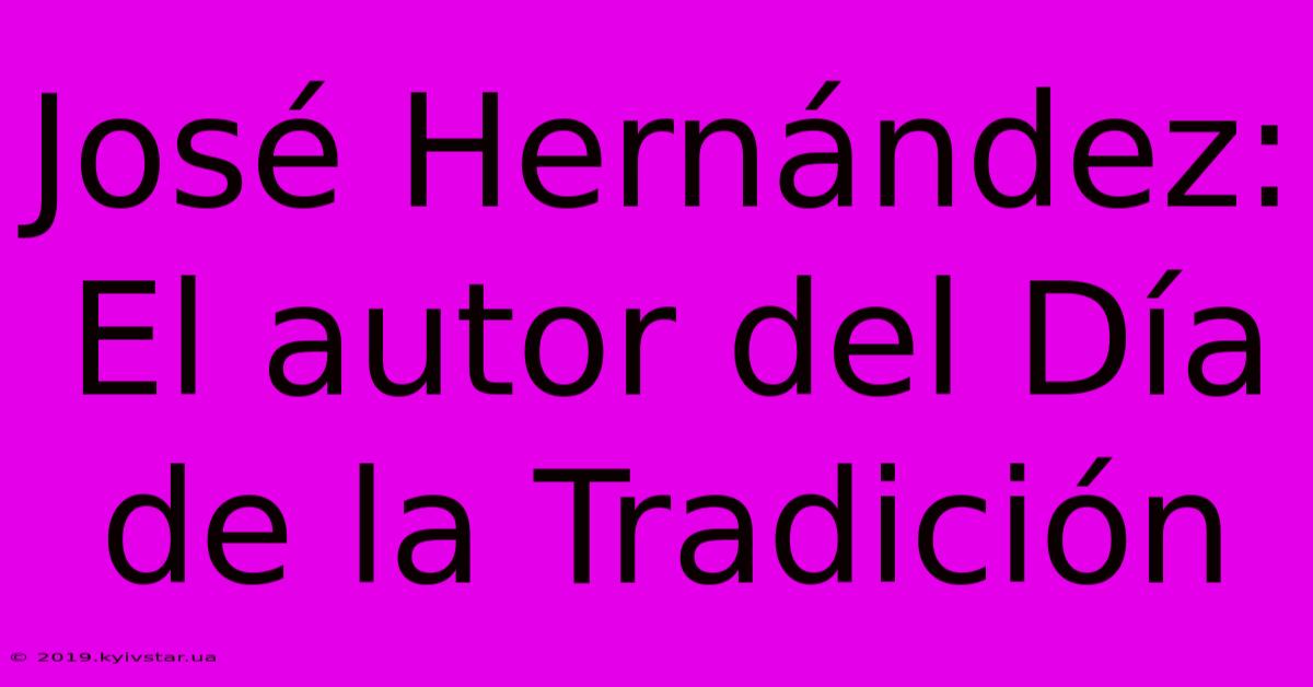 José Hernández: El Autor Del Día De La Tradición