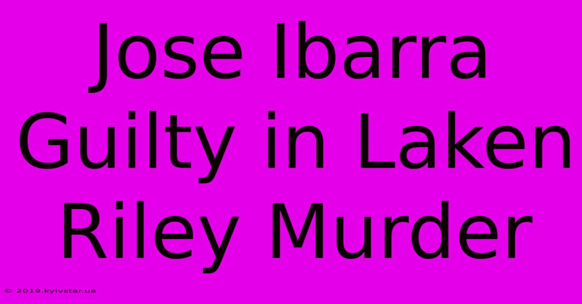 Jose Ibarra Guilty In Laken Riley Murder