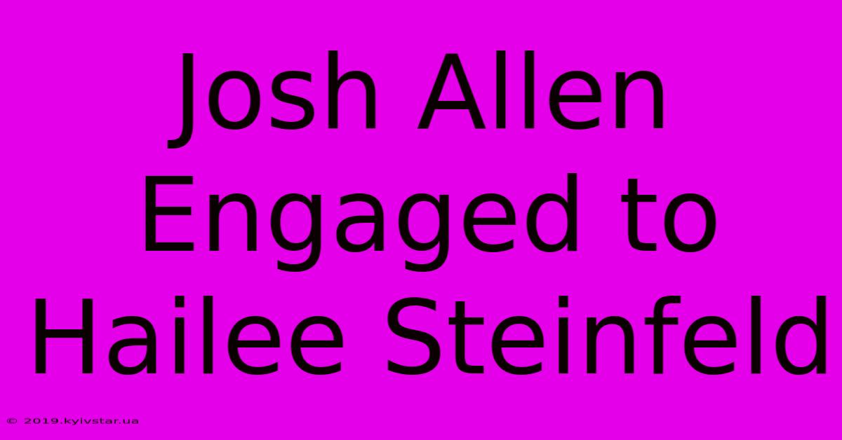 Josh Allen Engaged To Hailee Steinfeld