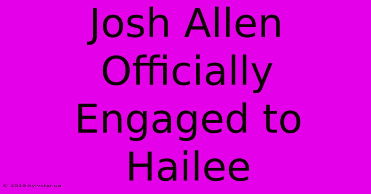 Josh Allen Officially Engaged To Hailee