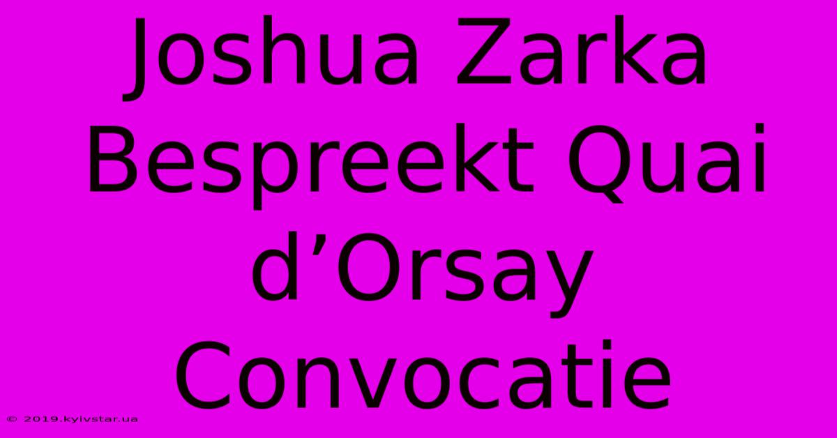 Joshua Zarka Bespreekt Quai D’Orsay Convocatie