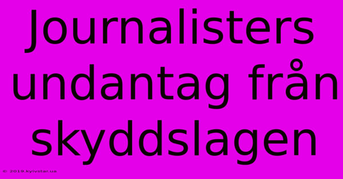 Journalisters Undantag Från Skyddslagen