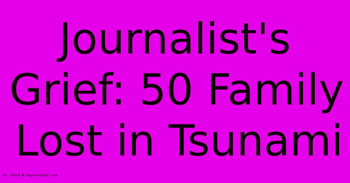 Journalist's Grief: 50 Family Lost In Tsunami