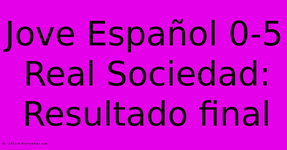 Jove Español 0-5 Real Sociedad: Resultado Final