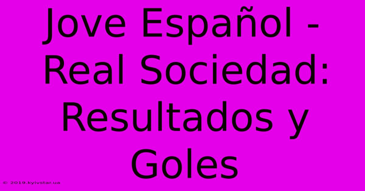 Jove Español - Real Sociedad: Resultados Y Goles