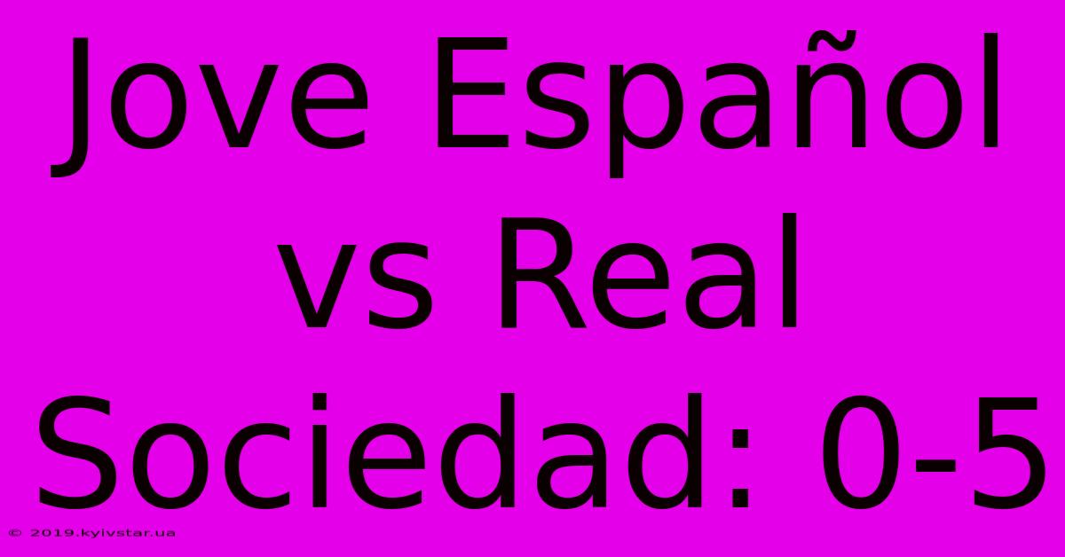 Jove Español Vs Real Sociedad: 0-5